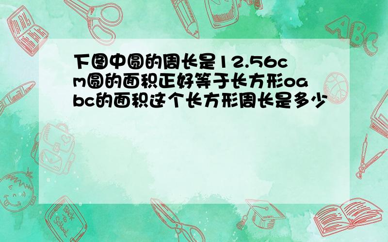 下图中圆的周长是12.56cm圆的面积正好等于长方形oabc的面积这个长方形周长是多少