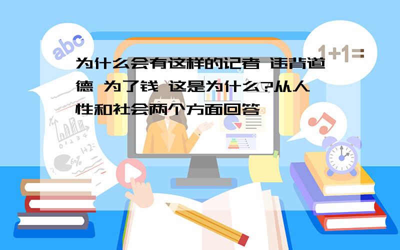 为什么会有这样的记者 违背道德 为了钱 这是为什么?从人性和社会两个方面回答