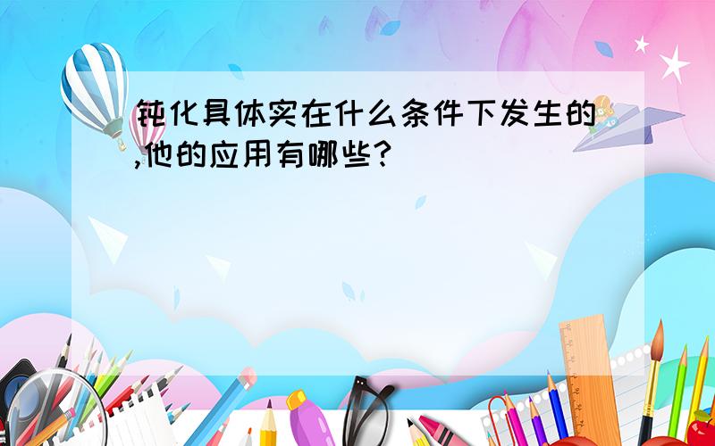 钝化具体实在什么条件下发生的,他的应用有哪些?