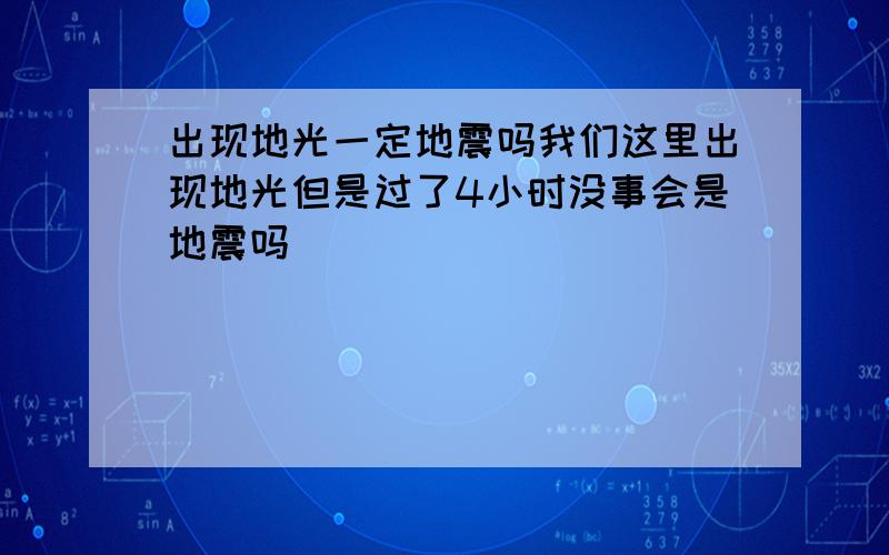 出现地光一定地震吗我们这里出现地光但是过了4小时没事会是地震吗