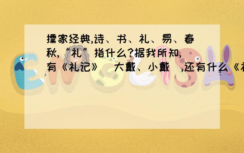 儒家经典,诗、书、礼、易、春秋,“礼”指什么?据我所知,有《礼记》（大戴、小戴）,还有什么《礼经》、《周礼》,究竟是指哪一个?另,《礼记》为汉代时所纂,那后两部是何时由何人所纂?