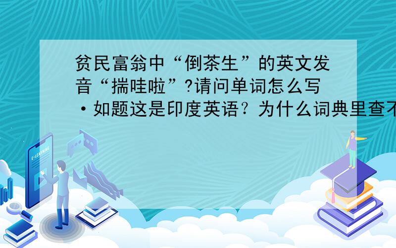 贫民富翁中“倒茶生”的英文发音“揣哇啦”?请问单词怎么写·如题这是印度英语？为什么词典里查不到·