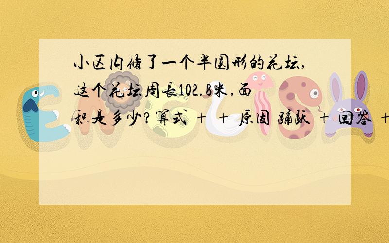 小区内修了一个半圆形的花坛,这个花坛周长102.8米,面积是多少?算式 + + 原因 踊跃 + 回答 + 积分