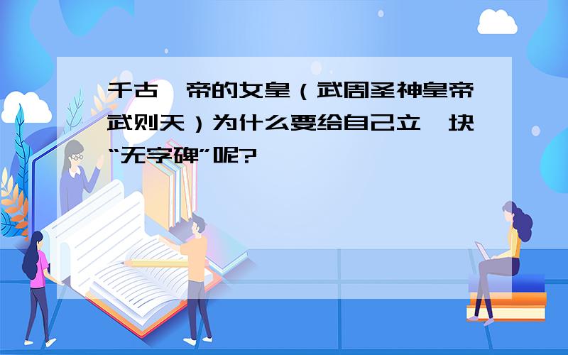 千古一帝的女皇（武周圣神皇帝武则天）为什么要给自己立一块“无字碑”呢?