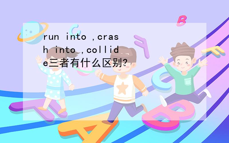 run into ,crash into ,collide三者有什么区别?