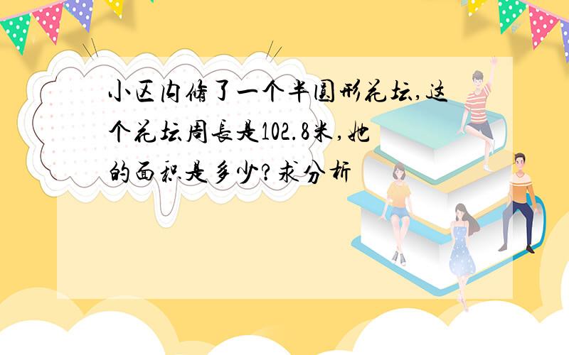 小区内修了一个半圆形花坛,这个花坛周长是102.8米,她的面积是多少?求分析