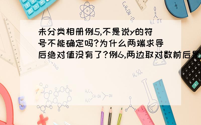 未分类相册例5,不是说y的符号不能确定吗?为什么两端求导后绝对值没有了?例6,两边取对数前后是恒等的嗖?如果x=5/4π不就没有意义了?