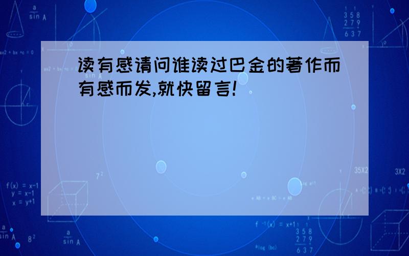 读有感请问谁读过巴金的著作而有感而发,就快留言!