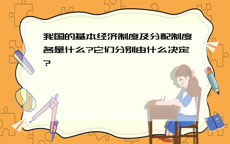 我国的基本经济制度及分配制度各是什么?它们分别由什么决定?