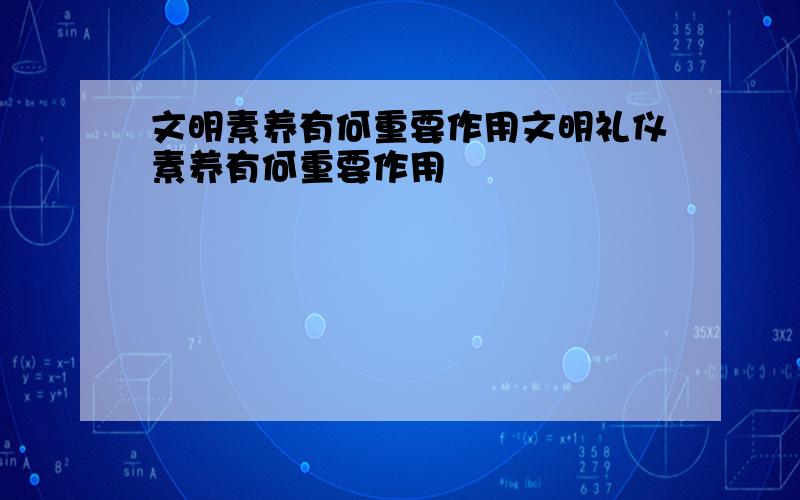 文明素养有何重要作用文明礼仪素养有何重要作用