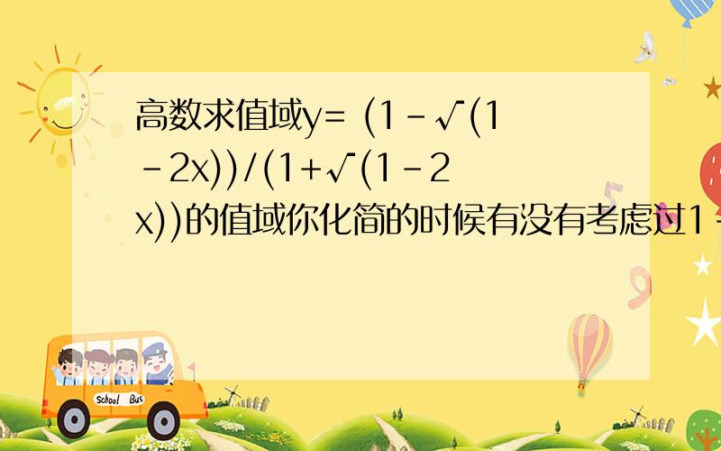 高数求值域y= (1-√(1-2x))/(1+√(1-2x))的值域你化简的时候有没有考虑过1-√(1-2x）本身值为零，x=0（在定义域范围内x《=0.5）时1-√(1-2x）=0所以你就不能那样化简你是错误的化简后推出了X不等于