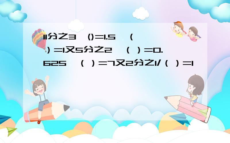 11分之3*()=1.5*（）=1又5分之2*（）=0.625*（）=7又2分之1/（）=1