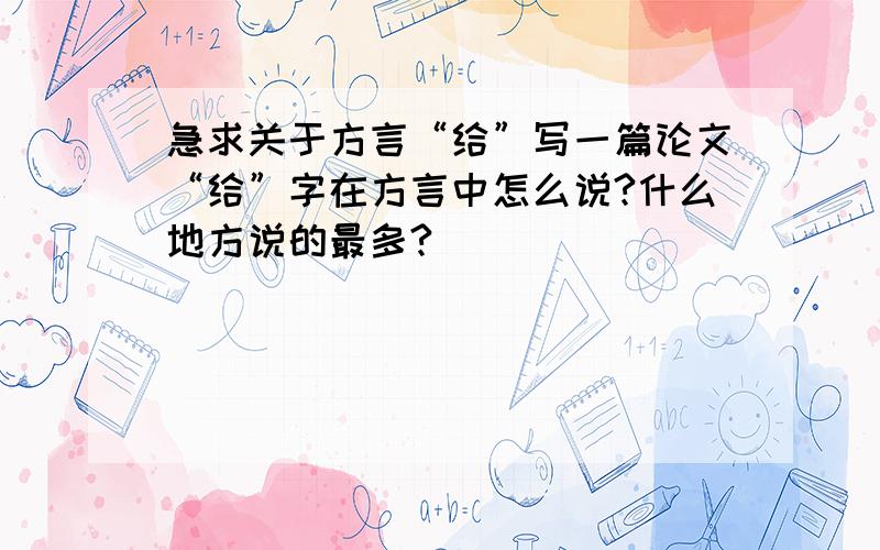 急求关于方言“给”写一篇论文“给”字在方言中怎么说?什么地方说的最多?