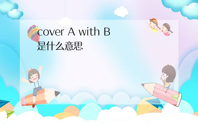 cover A with B是什么意思