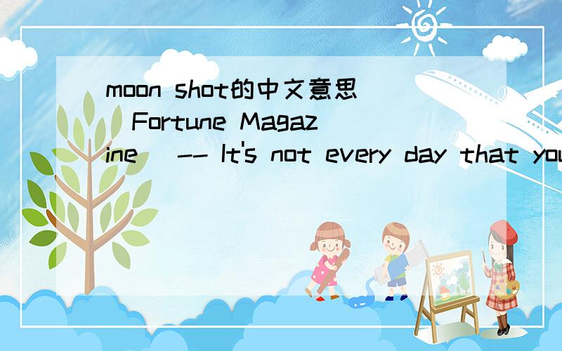 moon shot的中文意思(Fortune Magazine) -- It's not every day that you see successful corporations humiliate themselves.But it happens.In the case of high tech,it usually occurs when a company can't resist the urge to launch a moon shot,a Herculea