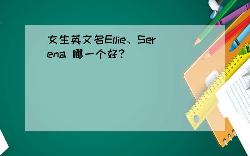 女生英文名Ellie、Serena 哪一个好?