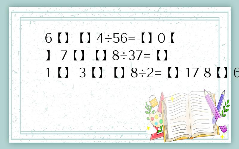 6【】【】4÷56=【】0【】 7【】【】8÷37=【】1【】 3【】【】8÷2=【】17 8【】6【】【】4÷56=【】0【】7【】【】8÷37=【】1【】3【】【】8÷2=【】178【】【】【】÷58=【】【】6