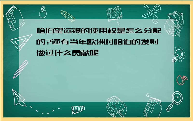 哈伯望远镜的使用权是怎么分配的?还有当年欧洲对哈伯的发射做过什么贡献呢