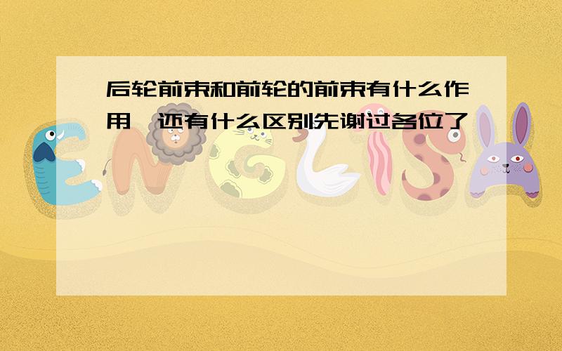 后轮前束和前轮的前束有什么作用,还有什么区别先谢过各位了