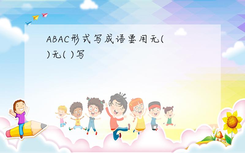 ABAC形式写成语要用无( )无( )写