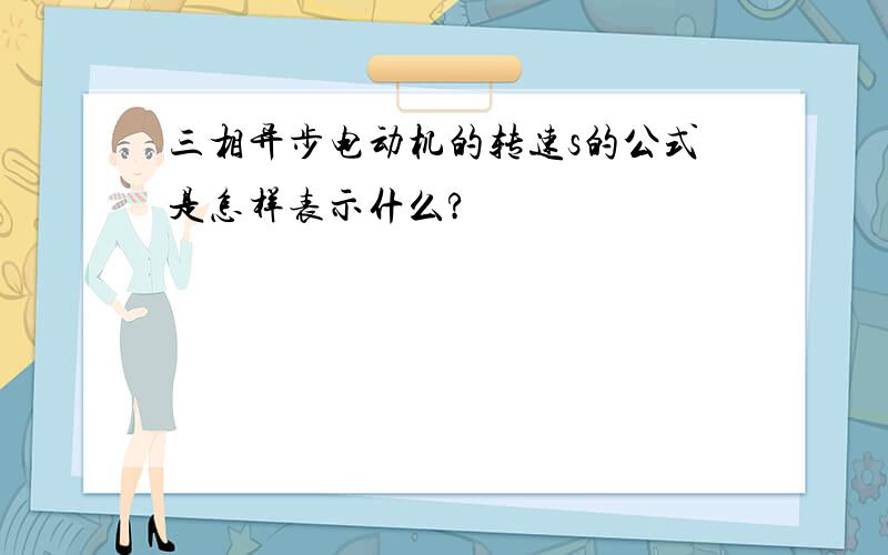 三相异步电动机的转速s的公式是怎样表示什么?