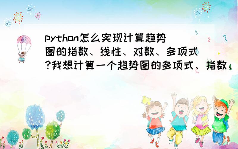 python怎么实现计算趋势图的指数、线性、对数、多项式?我想计算一个趋势图的多项式、指数、线性、对数趋势图X轴是时间Y轴是数量