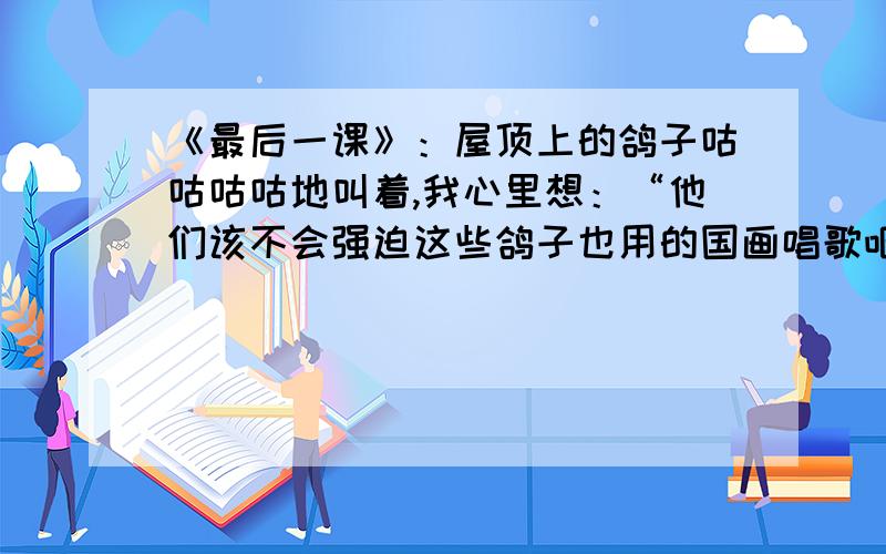 《最后一课》：屋顶上的鸽子咕咕咕咕地叫着,我心里想：“他们该不会强迫这些鸽子也用的国画唱歌吧!”