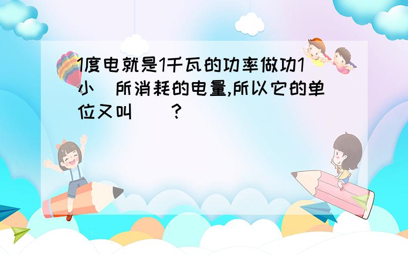 1度电就是1千瓦的功率做功1小吋所消耗的电量,所以它的单位又叫（）?