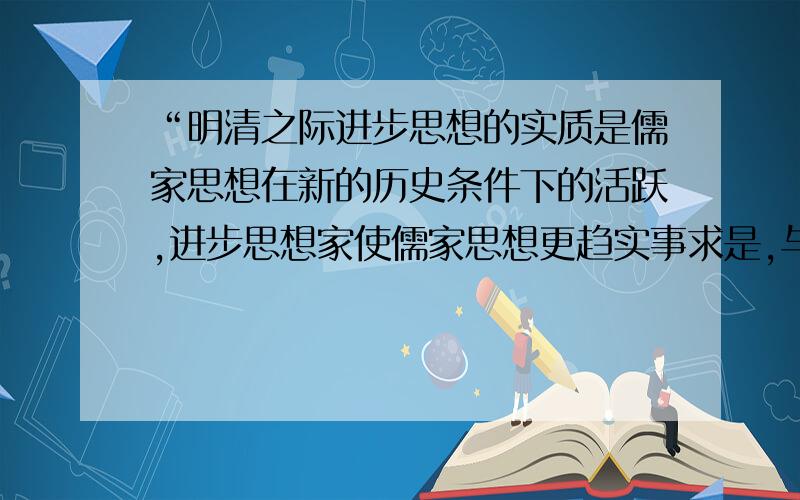 “明清之际进步思想的实质是儒家思想在新的历史条件下的活跃,进步思想家使儒家思想更趋实事求是,与国计民生靠得更近.”这里“新的历史条件”指4君主专制体制的强化 请问4为啥不对