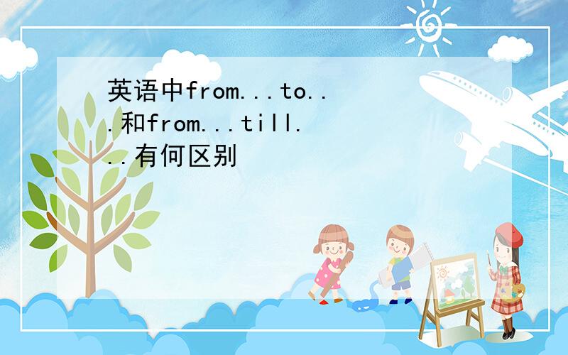 英语中from...to...和from...till...有何区别