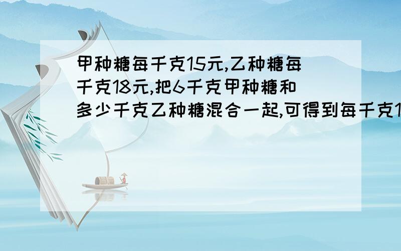 甲种糖每千克15元,乙种糖每千克18元,把6千克甲种糖和多少千克乙种糖混合一起,可得到每千克16元的糖?