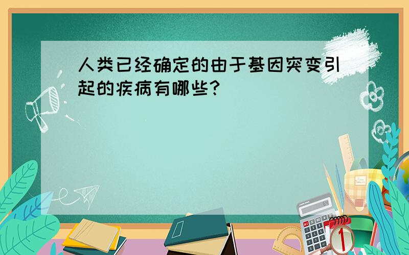 人类已经确定的由于基因突变引起的疾病有哪些?