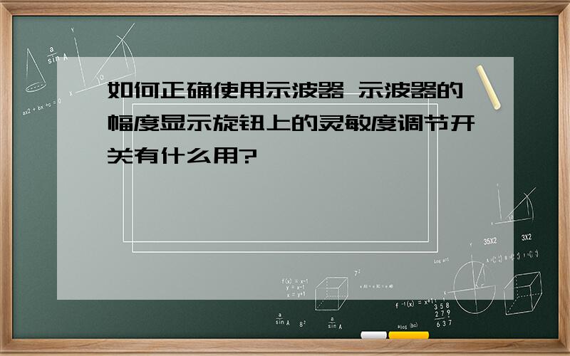 如何正确使用示波器 示波器的幅度显示旋钮上的灵敏度调节开关有什么用?