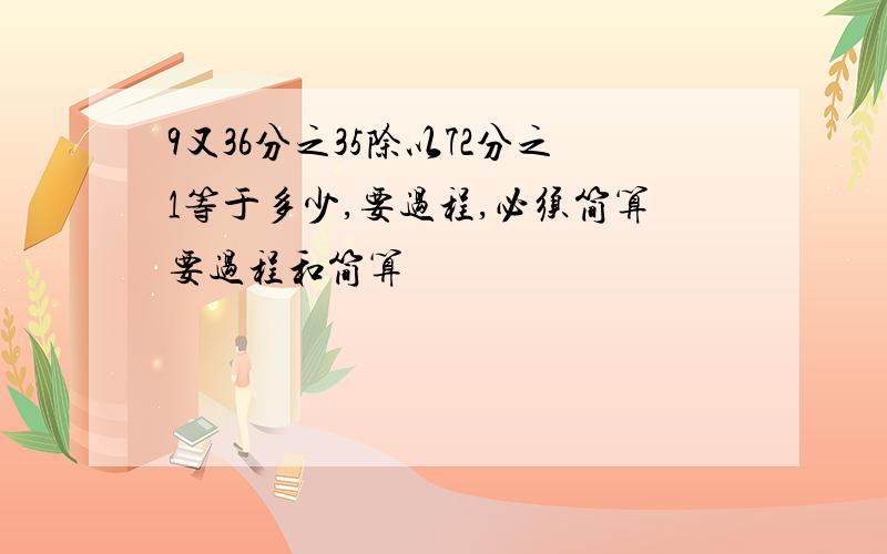 9又36分之35除以72分之1等于多少,要过程,必须简算要过程和简算