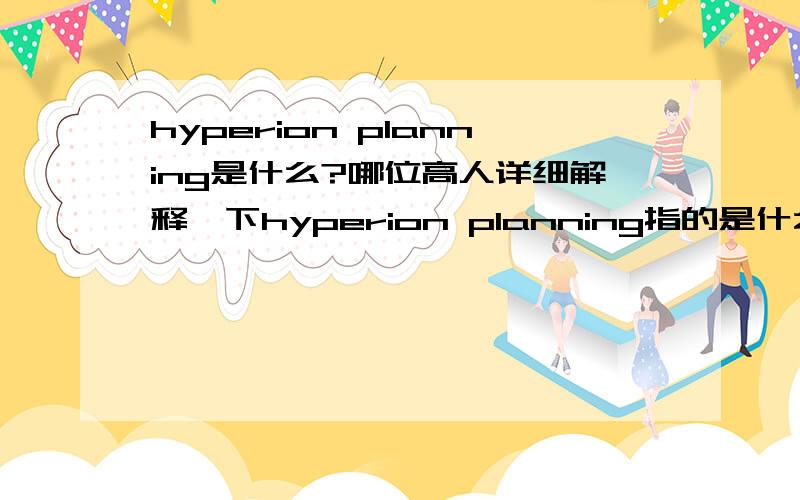 hyperion planning是什么?哪位高人详细解释一下hyperion planning指的是什么?一款软件?还是绩效管理软件的通称?planning指的是什么?能否在解释的详细一些