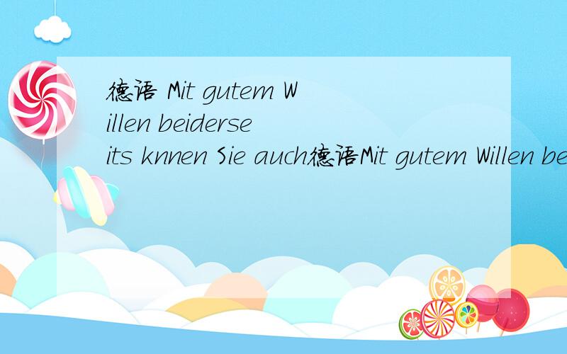 德语 Mit gutem Willen beiderseits knnen Sie auch德语Mit gutem Willen beiderseits knnen Sie auch weiter gut mit ihm auskommen!Willen 和beiderseits 这两句话在句子中不大太能理解