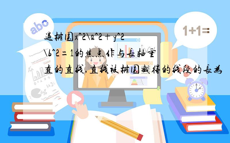 过椭圆x^2\a^2+y^2\b^2=1的焦点作与长轴垂直的直线,直线被椭圆截得的线段的长为