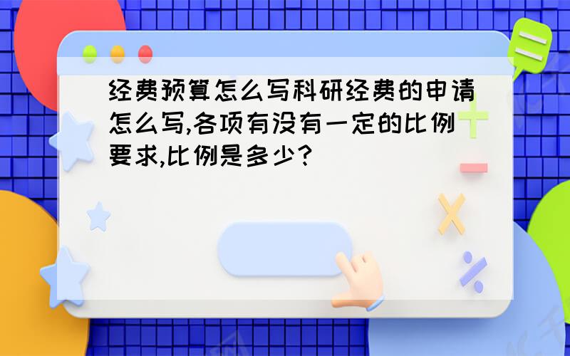 经费预算怎么写科研经费的申请怎么写,各项有没有一定的比例要求,比例是多少?