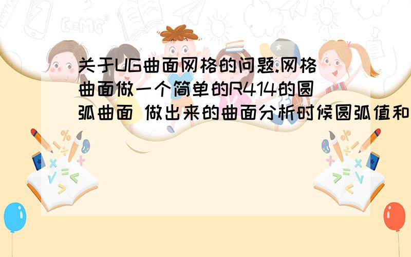 关于UG曲面网格的问题.网格曲面做一个简单的R414的圆弧曲面 做出来的曲面分析时候圆弧值和理论值R414相差很远 但拉伸就对了.