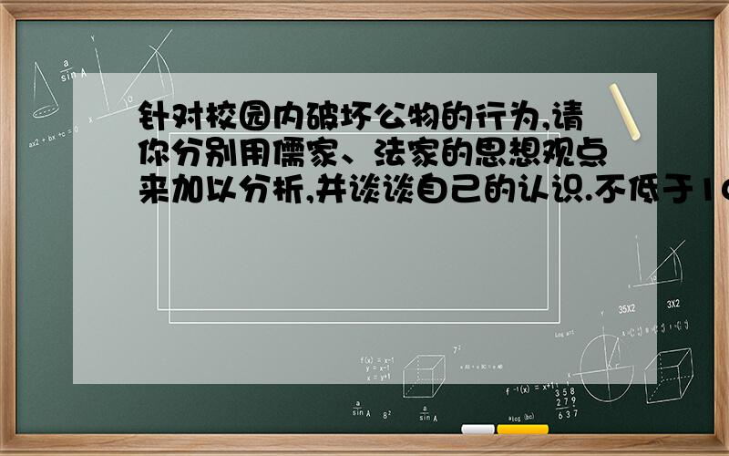 针对校园内破坏公物的行为,请你分别用儒家、法家的思想观点来加以分析,并谈谈自己的认识.不低于100字.