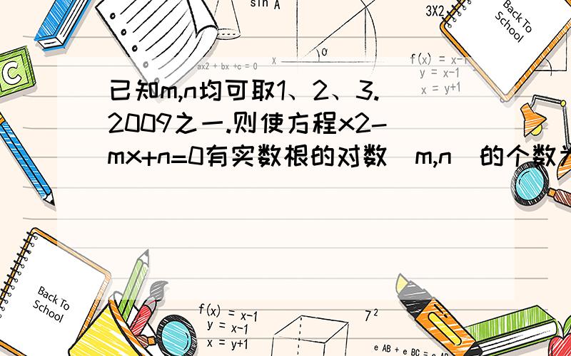 已知m,n均可取1、2、3.2009之一.则使方程x2-mx+n=0有实数根的对数(m,n)的个数为_____A 676211570 B 676211571 C 676211572 D 676211578