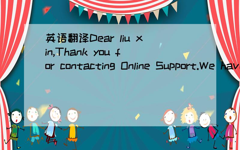 英语翻译Dear liu xin,Thank you for contacting Online Support.We have sent an email to the domain’s administrative contact at liuxinshooting@sina.com with instructions to continue the transfer.You will need to follow the instructions included in