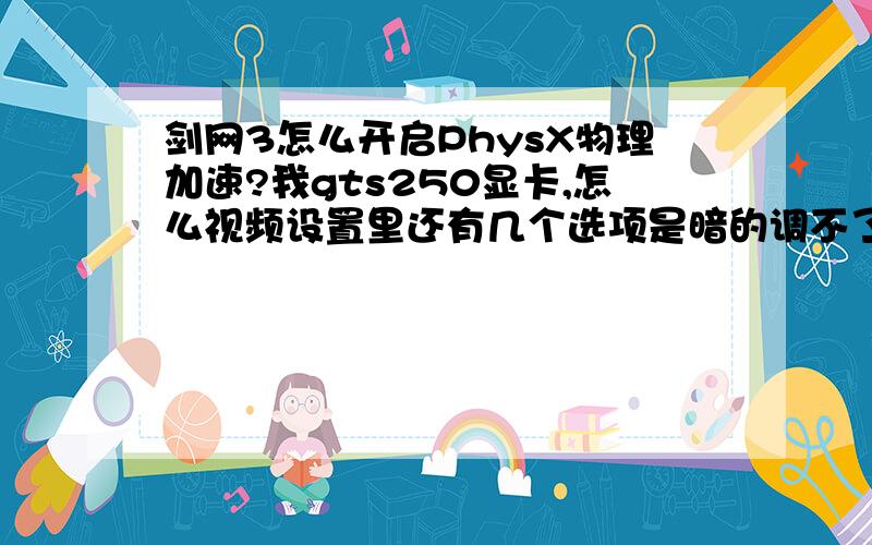 剑网3怎么开启PhysX物理加速?我gts250显卡,怎么视频设置里还有几个选项是暗的调不了?