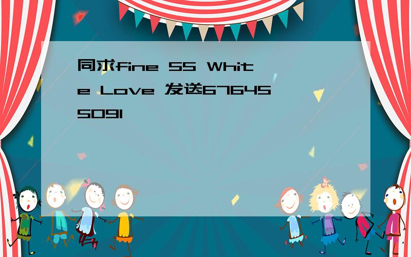 同求fine 55 White Love 发送676455091