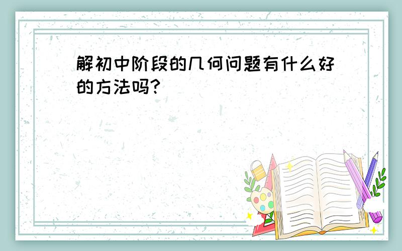 解初中阶段的几何问题有什么好的方法吗?