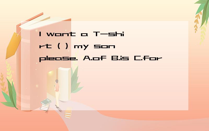 I want a T-shirt ( ) my son,please. A.of B.is C.for