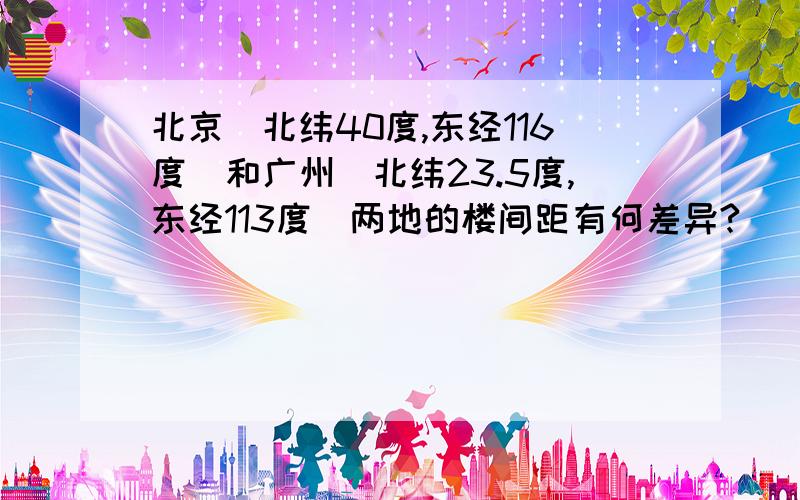 北京（北纬40度,东经116度）和广州（北纬23.5度,东经113度）两地的楼间距有何差异?