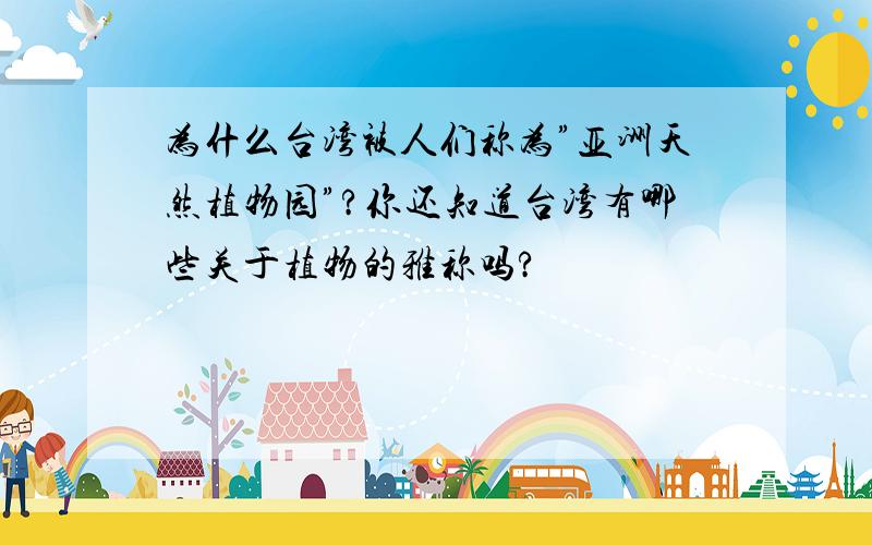 为什么台湾被人们称为”亚洲天然植物园”?你还知道台湾有哪些关于植物的雅称吗?