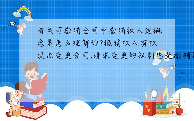 有关可撤销合同中撤销权人这概念是怎么理解的?撤销权人有权提出变更合同,请求变更的权利也是撤销权人享有的一项权利.撤销权人必须在规定的期限（一年）内行使撤销权.这里的撤销权人