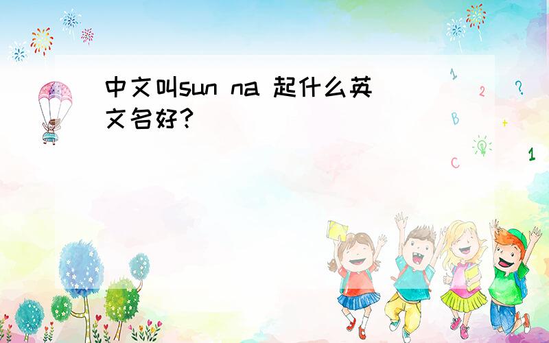 中文叫sun na 起什么英文名好?